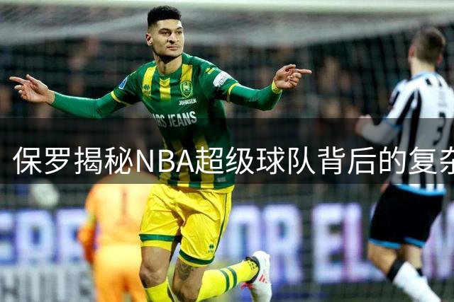保罗揭秘NBA超级球队背后的复杂生态