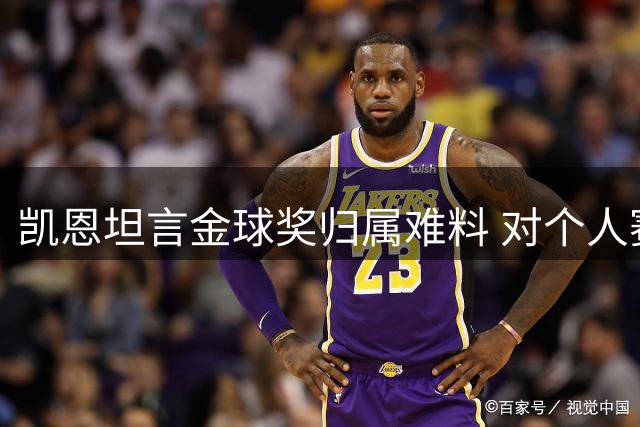 凯恩坦言金球奖归属难料 对个人赛季表现感到满意