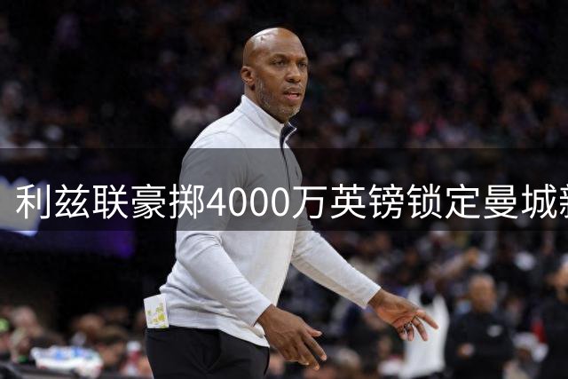 利兹联豪掷4000万英镑锁定曼城新星 英格兰门神特拉福德创队史转会纪录