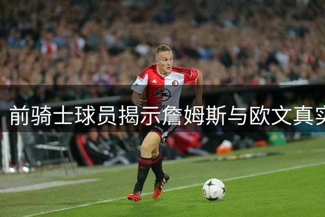 前骑士球员揭示詹姆斯与欧文真实关系