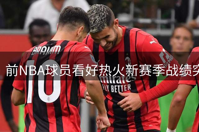 前NBA球员看好热火新赛季战绩突破45胜