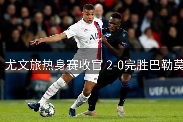 尤文旅热身赛收官 2-0完胜巴勒莫展现新赛季备战成果