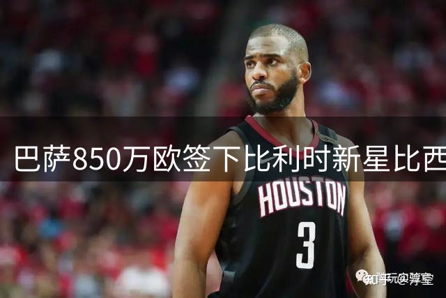 巴萨850万欧签下比利时新星比西武 将采取一队训练二队比赛培养模式