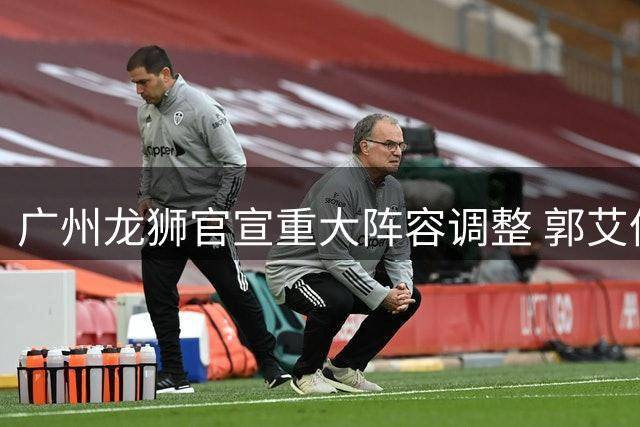 广州龙狮官宣重大阵容调整 郭艾伦领衔5将离队引发CBA格局变动
