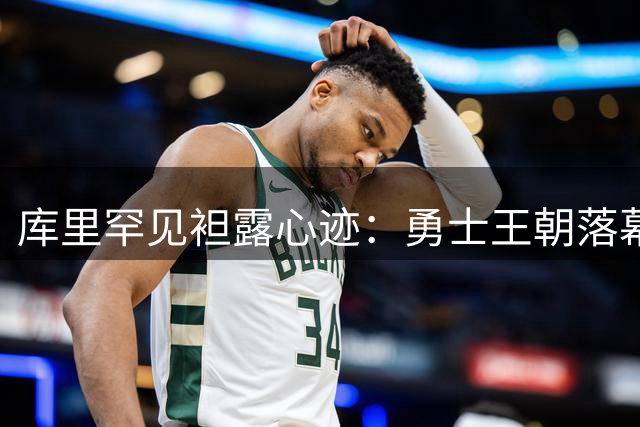 库里罕见袒露心迹：勇士王朝落幕危机 错失詹皇成转折点