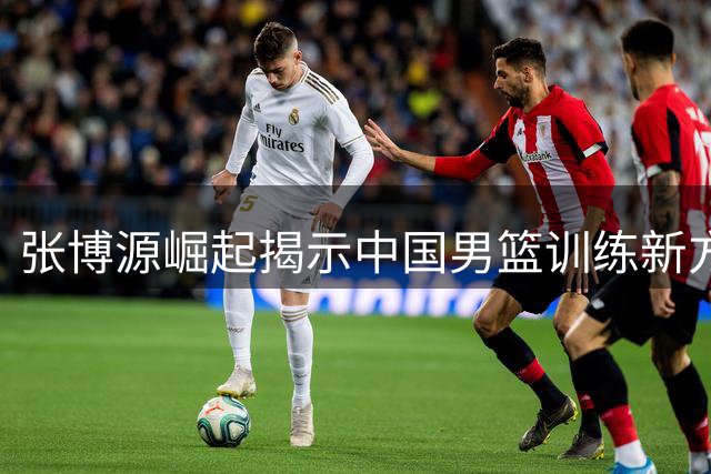 张博源崛起揭示中国男篮训练新方向