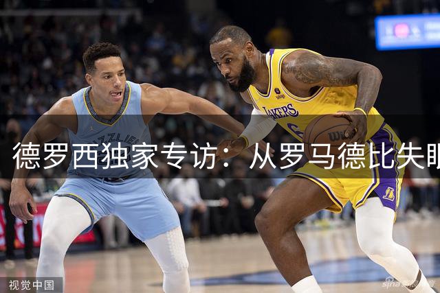 德罗西独家专访：从罗马德比失眠到教练席的成长哲学