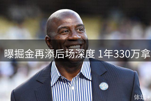 曝掘金再添后场深度 1年330万拿下潜力分卫沃克