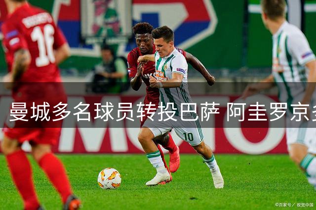 曼城多名球员转投巴萨 阿圭罗京多安自由身加盟