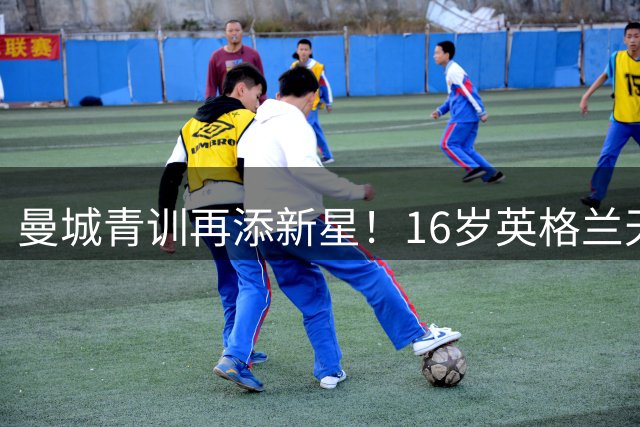 曼城青训再添新星！16岁英格兰天才中场恩杜卡转投蓝月亮
