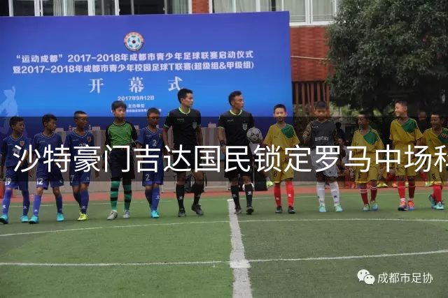 沙特豪门吉达国民锁定罗马中场科内 转会进程面临双重考验