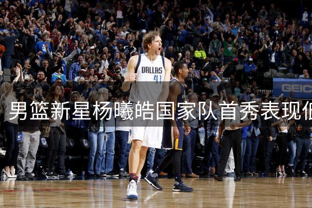 男篮新星杨曦皓国家队首秀表现低迷 未来之路何去何从？
