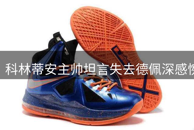 科林蒂安主帅坦言失去德佩深感惋惜，期待未来合作