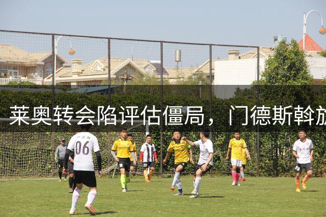 莱奥转会陷评估僵局，门德斯斡旋重燃维拉兴趣