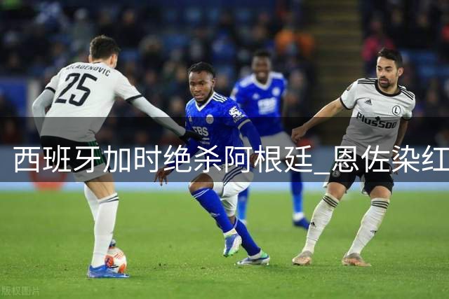 西班牙加时绝杀阿根廷 恩佐染红葬送卫冕梦