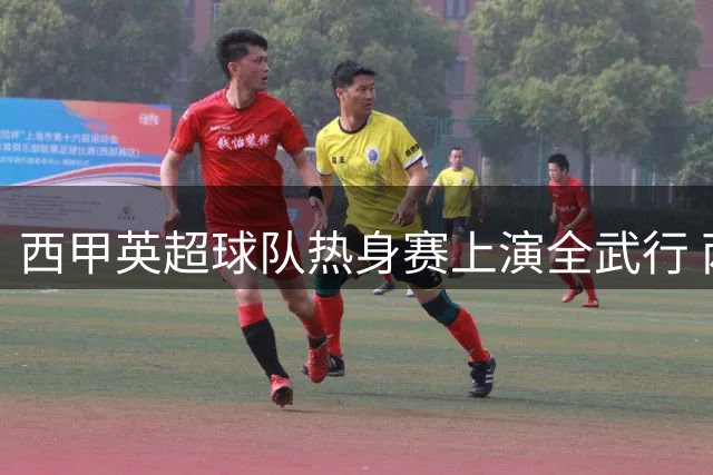 西甲英超球队热身赛上演全武行 两名球员染红离场场面失控