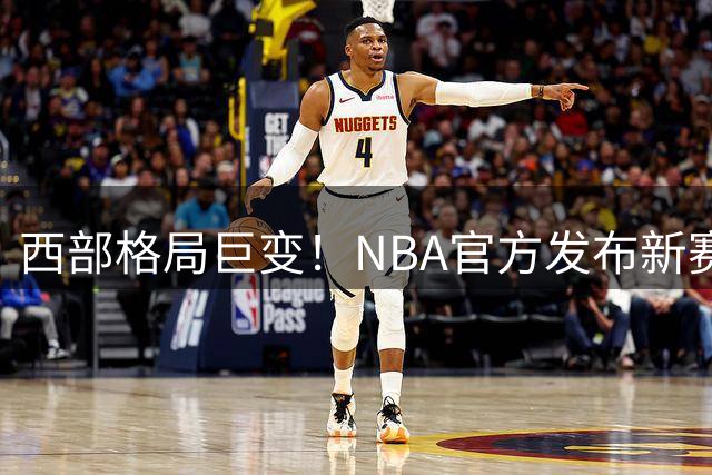 西部格局巨变！NBA官方发布新赛季实力排名引发热议