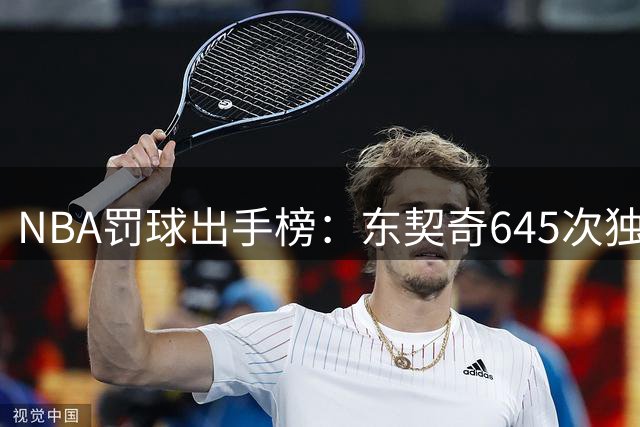 NBA罚球出手榜：东契奇645次独占鳌头 亚历山大614次紧随其后